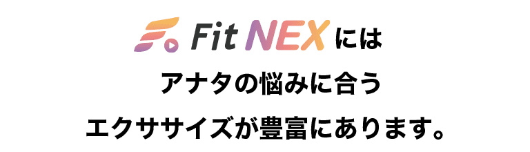 Fit NEXにはアナタの悩みに合うエクササイズが豊富にあります。